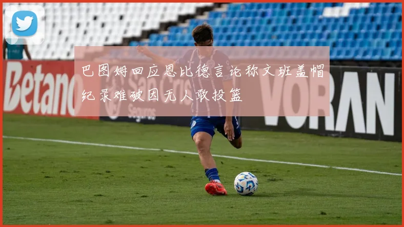 巴图姆回应恩比德言论称文班盖帽纪录难破因无人敢投篮