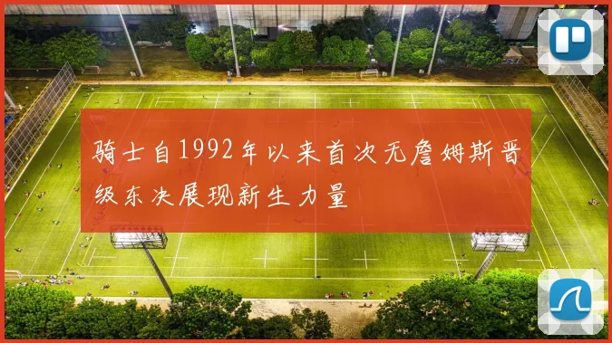 骑士自1992年以来首次无詹姆斯晋级东决展现新生力量