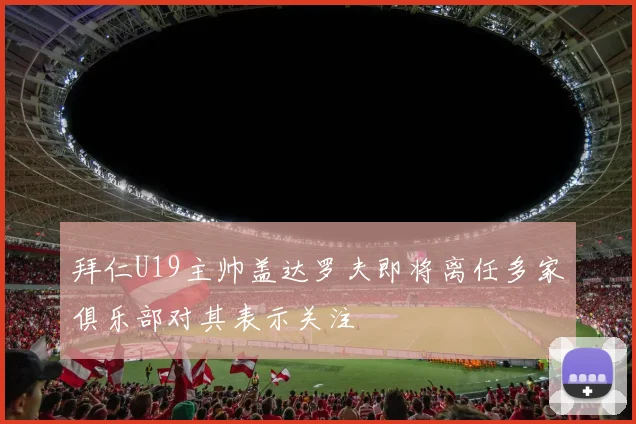 拜仁U19主帅盖达罗夫即将离任多家俱乐部对其表示关注