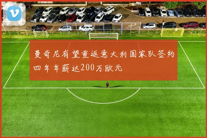 曼奇尼有望重返意大利国家队签约四年年薪达200万欧元