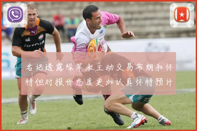 名记透露绿军未主动交易布朗和怀特但对报价态度更加认真怀特预计留队