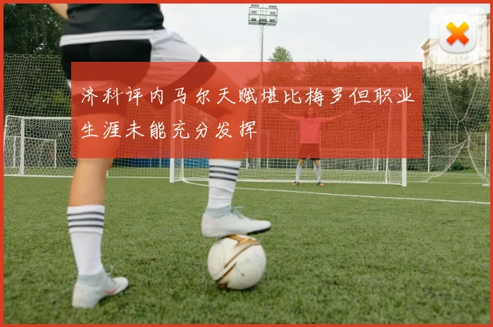 济科评内马尔天赋堪比梅罗但职业生涯未能充分发挥