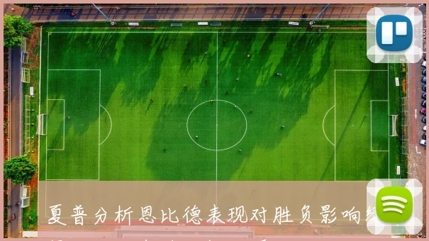 夏普分析恩比德表现对胜负影响绿军三分状态将大幅回暖