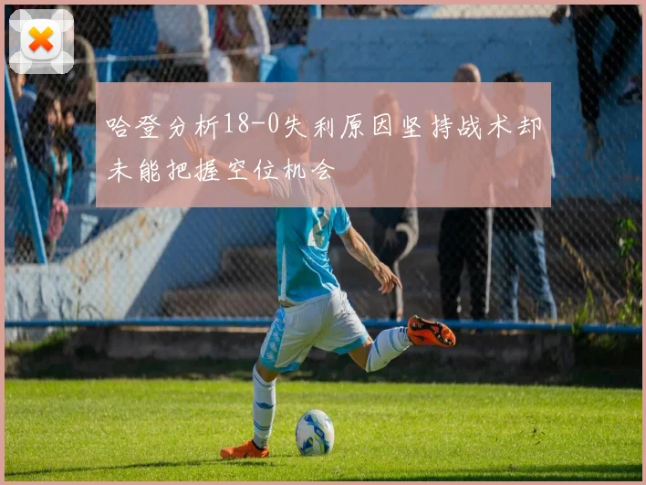 哈登分析18-0失利原因坚持战术却未能把握空位机会
