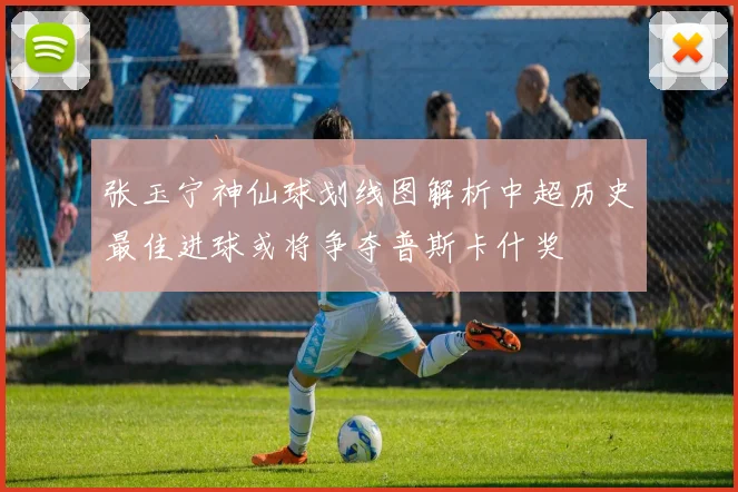 张玉宁神仙球划线图解析中超历史最佳进球或将争夺普斯卡什奖
