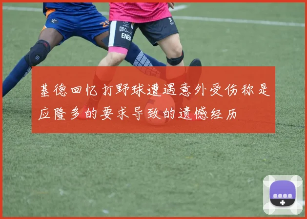 基德回忆打野球遭遇意外受伤称是应隆多的要求导致的遗憾经历