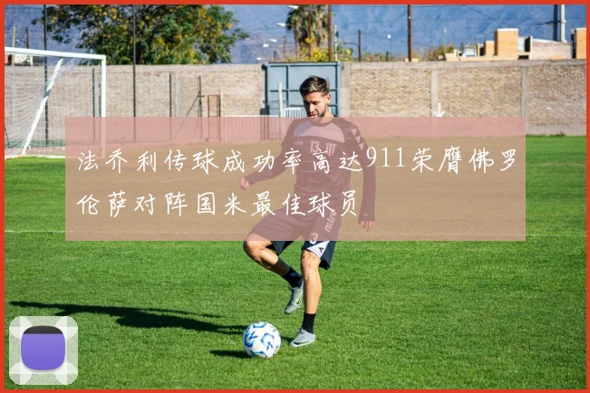 法乔利传球成功率高达911荣膺佛罗伦萨对阵国米最佳球员