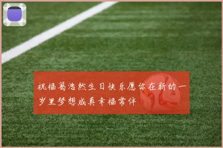 祝福葛浩然生日快乐愿你在新的一岁里梦想成真幸福常伴
