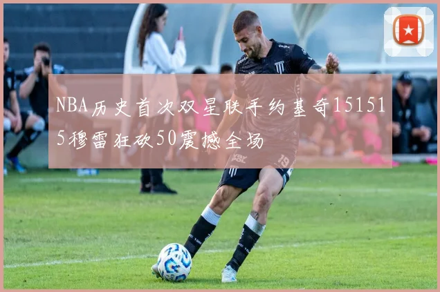 NBA历史首次双星联手约基奇151515穆雷狂砍50震撼全场