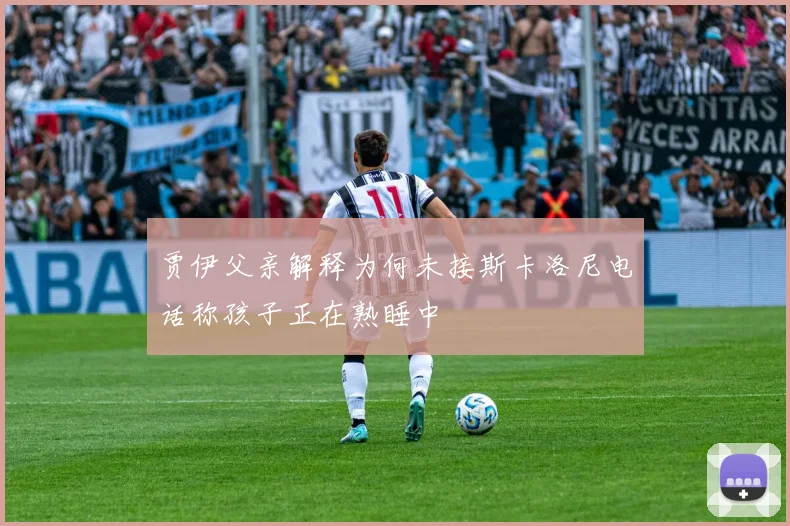 贾伊父亲解释为何未接斯卡洛尼电话称孩子正在熟睡中