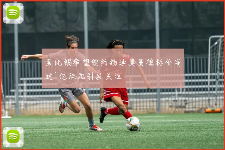 莱比锡希望续约扬迪奥曼德标价高达1亿欧元引发关注
